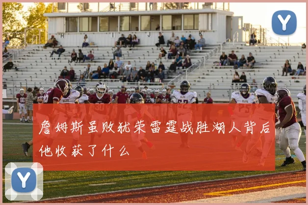詹姆斯虽败犹荣雷霆战胜湖人背后他收获了什么