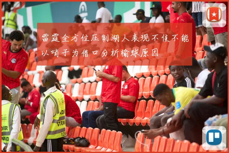雷霆全方位压制湖人表现不佳不能以哨子为借口分析输球原因