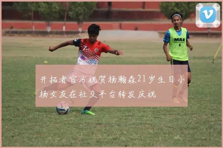 开拓者官方祝贺杨瀚森21岁生日小杨女友在社交平台转发庆祝