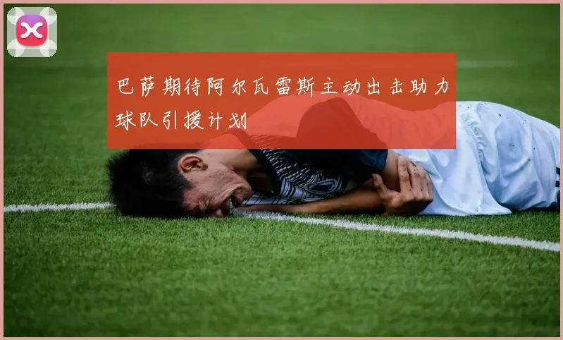 巴萨期待阿尔瓦雷斯主动出击助力球队引援计划