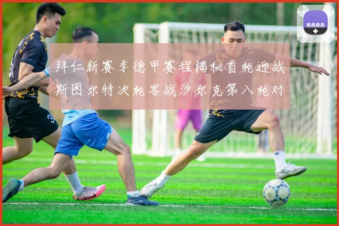 拜仁新赛季德甲赛程揭秘首轮迎战斯图尔特次轮客战沙尔克第八轮对决多特蒙德