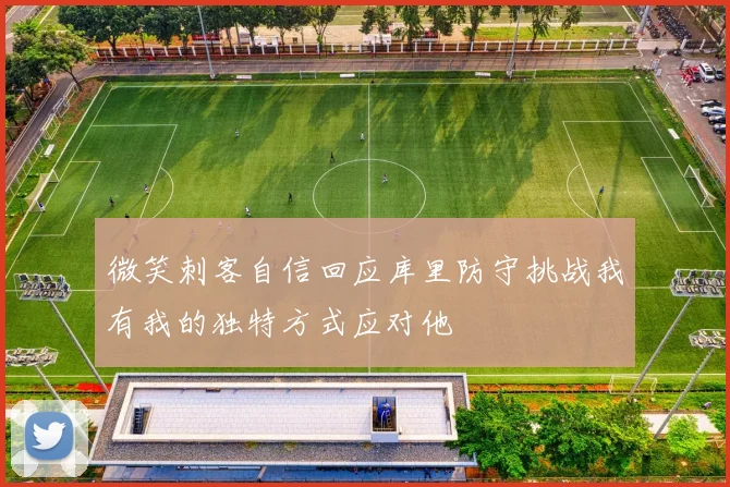 微笑刺客自信回应库里防守挑战我有我的独特方式应对他