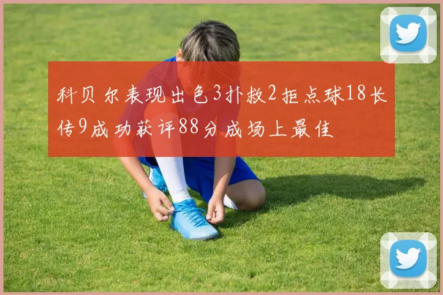 科贝尔表现出色3扑救2拒点球18长传9成功获评88分成场上最佳