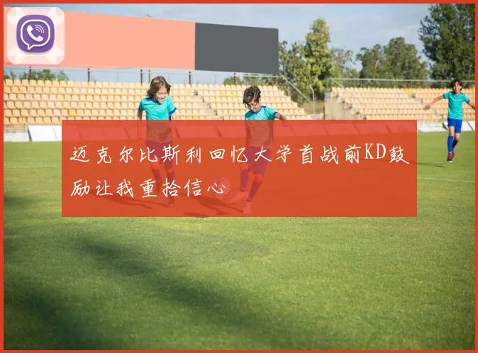 迈克尔比斯利回忆大学首战前KD鼓励让我重拾信心
