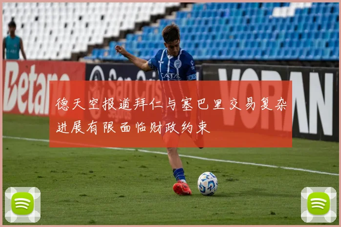 德天空报道拜仁与塞巴里交易复杂进展有限面临财政约束